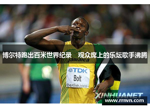 博尔特跑出百米世界纪录　观众席上的乐坛歌手沸腾